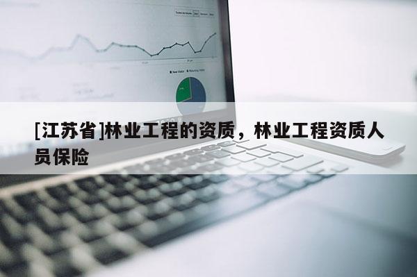 [江蘇省]林業工程的資質，林業工程資質人員保險