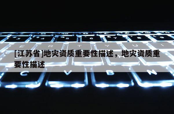 [江蘇省]地災(zāi)資質(zhì)重要性描述，地災(zāi)資質(zhì)重要性描述