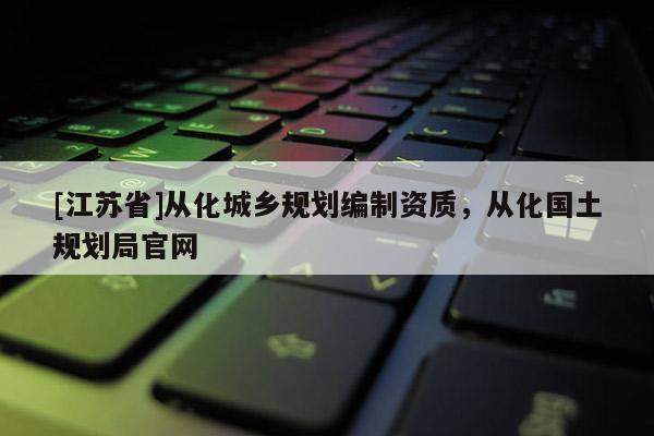 [江蘇省]從化城鄉規劃編制資質，從化國土規劃局官網
