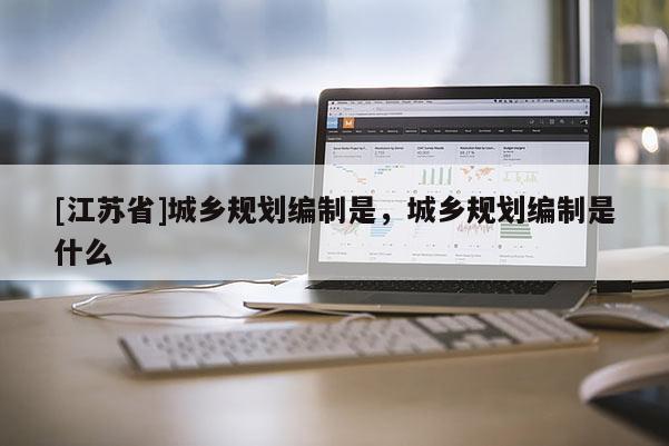 [江蘇省]城鄉規劃編制是，城鄉規劃編制是什么