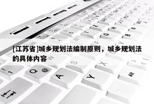 [江蘇省]城鄉規劃法編制原則，城鄉規劃法的具體內容
