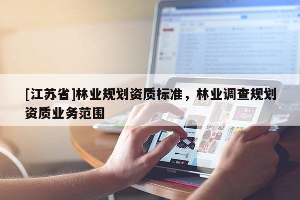[江蘇省]林業規劃資質標準，林業調查規劃資質業務范圍