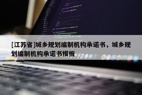[江蘇省]城鄉規劃編制機構承諾書，城鄉規劃編制機構承諾書模板