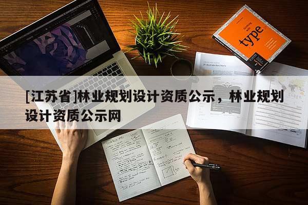 [江蘇省]林業規劃設計資質公示，林業規劃設計資質公示網