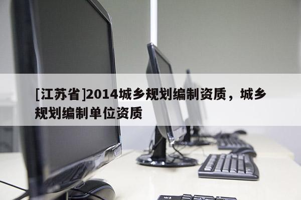 [江蘇省]2014城鄉規劃編制資質，城鄉規劃編制單位資質