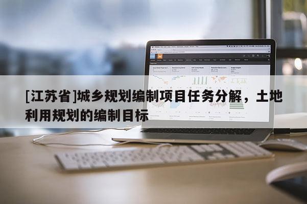 [江蘇省]城鄉(xiāng)規(guī)劃編制項(xiàng)目任務(wù)分解，土地利用規(guī)劃的編制目標(biāo)