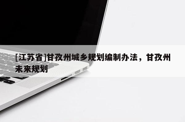 [江蘇省]甘孜州城鄉規劃編制辦法，甘孜州未來規劃