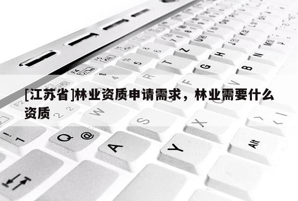[江蘇省]林業資質申請需求，林業需要什么資質
