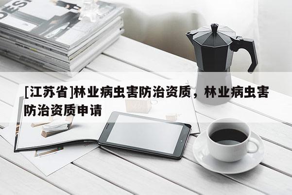 [江蘇省]林業病蟲害防治資質，林業病蟲害防治資質申請