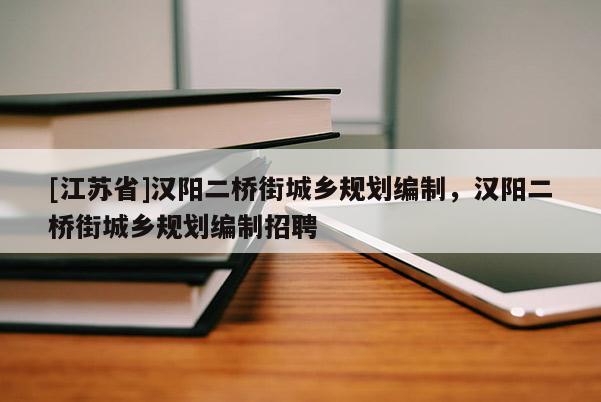 [江蘇省]漢陽(yáng)二橋街城鄉(xiāng)規(guī)劃編制，漢陽(yáng)二橋街城鄉(xiāng)規(guī)劃編制招聘