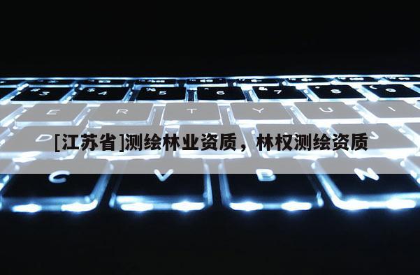 [江蘇省]測繪林業(yè)資質(zhì)，林權(quán)測繪資質(zhì)