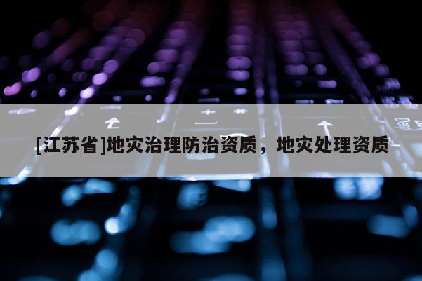 [江蘇省]地災治理防治資質，地災處理資質