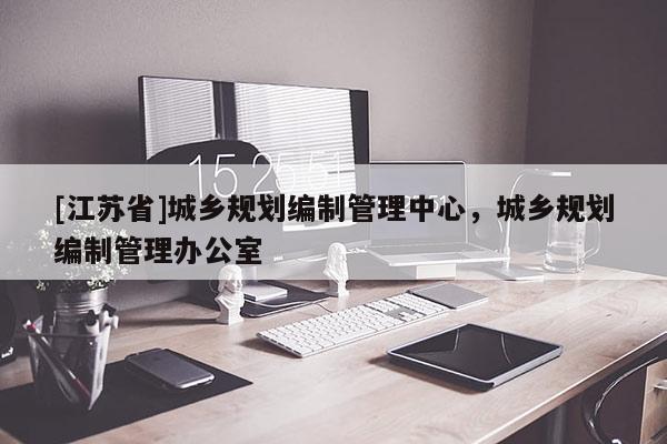 [江蘇省]城鄉規劃編制管理中心，城鄉規劃編制管理辦公室