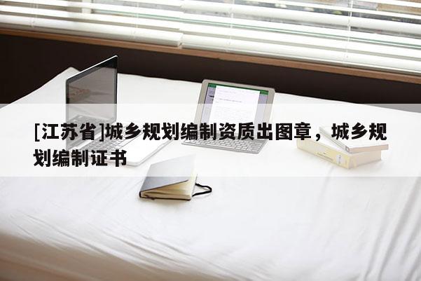 [江蘇省]城鄉規劃編制資質出圖章，城鄉規劃編制證書