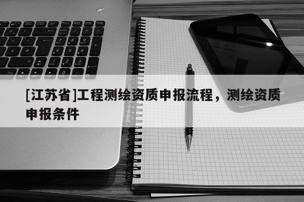 [江蘇省]工程測繪資質申報流程，測繪資質申報條件