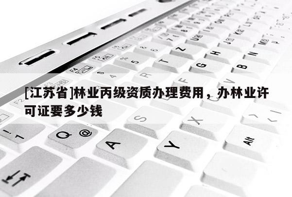 [江蘇省]林業丙級資質辦理費用，辦林業許可證要多少錢