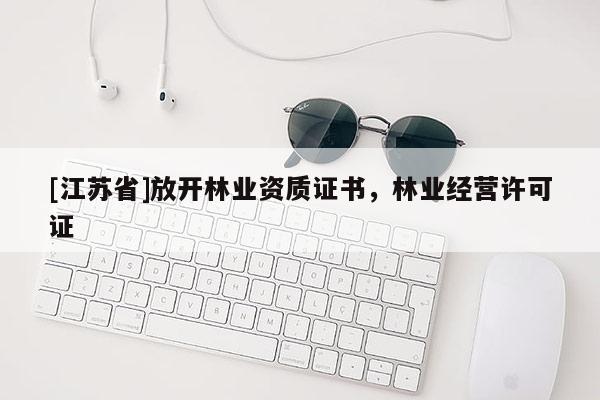[江蘇省]放開林業資質證書，林業經營許可證