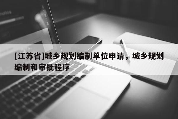 [江蘇省]城鄉規劃編制單位申請，城鄉規劃編制和審批程序