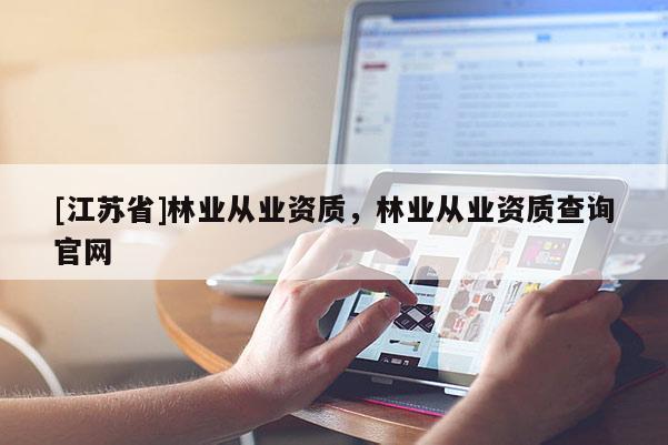 [江蘇省]林業從業資質，林業從業資質查詢官網