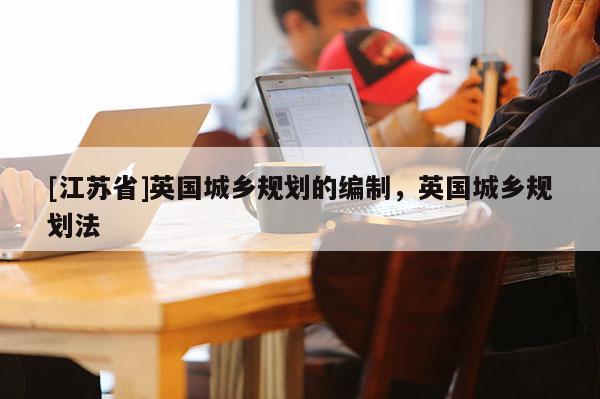 [江蘇省]英國城鄉規劃的編制，英國城鄉規劃法