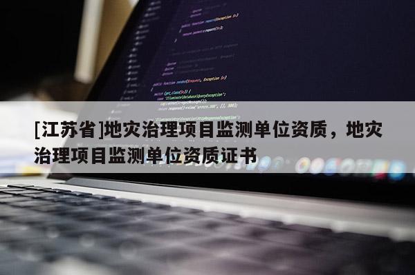 [江蘇省]地災治理項目監測單位資質，地災治理項目監測單位資質證書