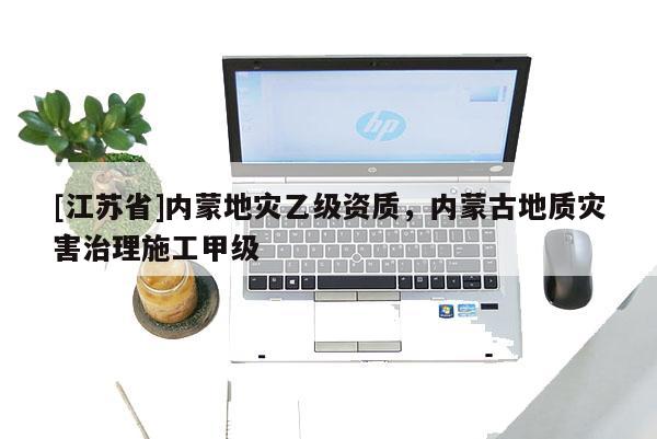 [江蘇省]內蒙地災乙級資質，內蒙古地質災害治理施工甲級