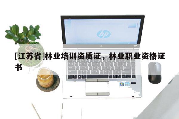 [江蘇省]林業培訓資質證，林業職業資格證書