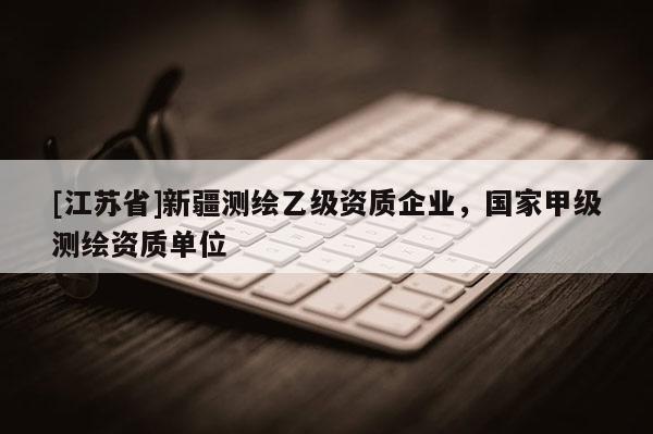 [江蘇省]新疆測繪乙級資質企業，國家甲級測繪資質單位
