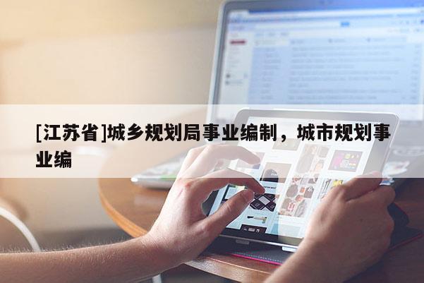 [江蘇省]城鄉(xiāng)規(guī)劃局事業(yè)編制，城市規(guī)劃事業(yè)編