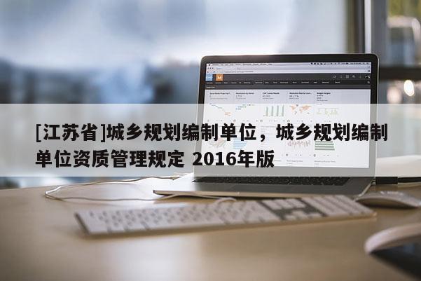 [江蘇省]城鄉(xiāng)規(guī)劃編制單位，城鄉(xiāng)規(guī)劃編制單位資質管理規(guī)定 2016年版