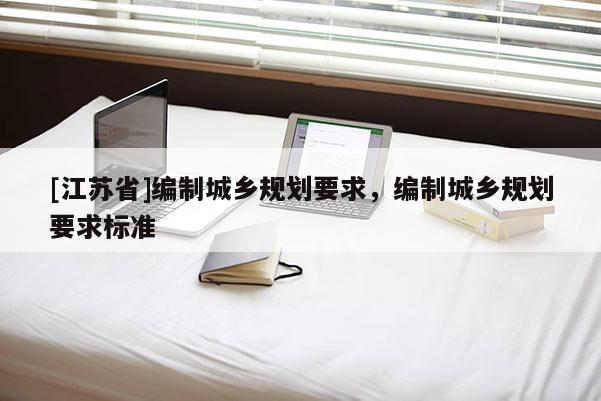 [江蘇省]編制城鄉規劃要求，編制城鄉規劃要求標準