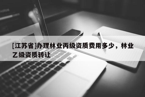 [江蘇省]辦理林業丙級資質費用多少，林業乙級資質轉讓