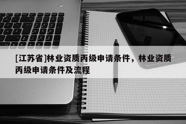 [江蘇省]林業資質丙級申請條件，林業資質丙級申請條件及流程