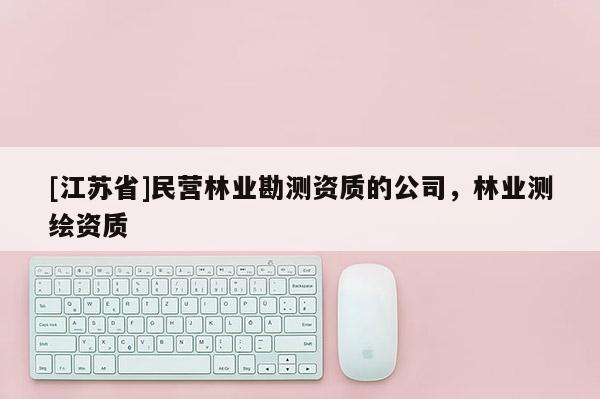 [江蘇省]民營林業勘測資質的公司，林業測繪資質