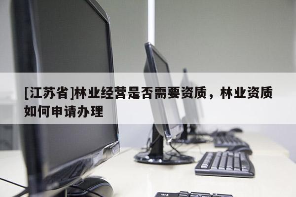 [江蘇省]林業經營是否需要資質，林業資質如何申請辦理