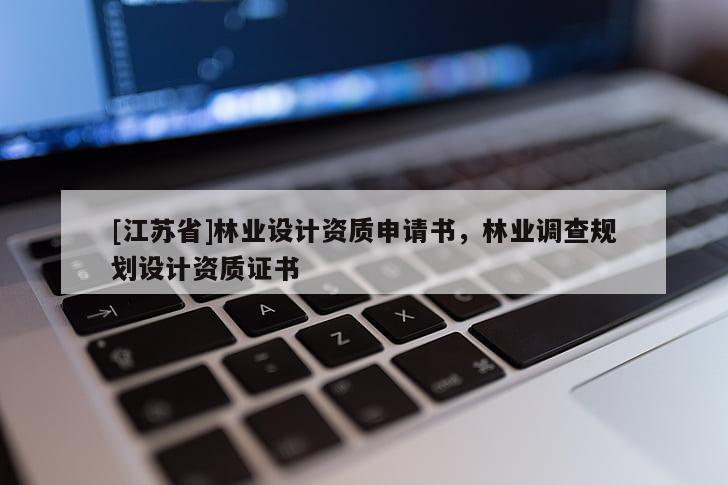 [江蘇省]林業(yè)設(shè)計(jì)資質(zhì)申請(qǐng)書(shū)，林業(yè)調(diào)查規(guī)劃設(shè)計(jì)資質(zhì)證書(shū)
