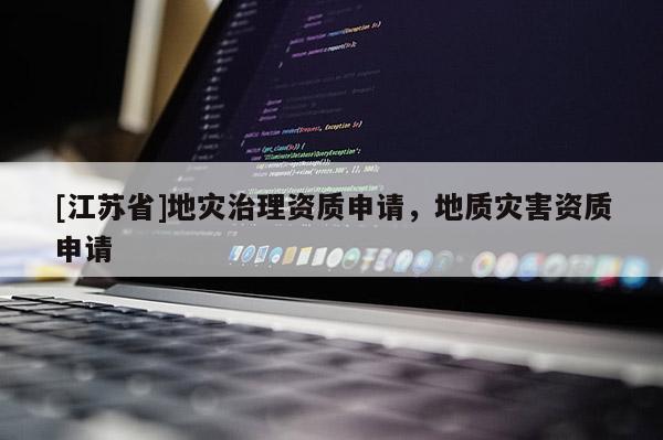 [江蘇省]地災治理資質申請，地質災害資質申請