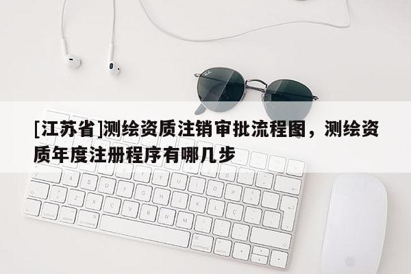 [江蘇省]測繪資質注銷審批流程圖，測繪資質年度注冊程序有哪幾步