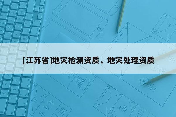 [江蘇省]地災檢測資質，地災處理資質