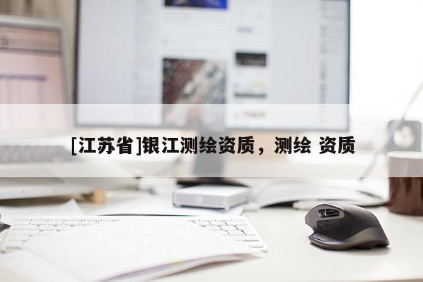 [江蘇省]銀江測繪資質，測繪 資質