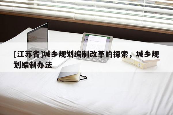 [江蘇省]城鄉規劃編制改革的探索，城鄉規劃編制辦法