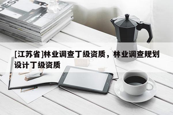 [江蘇省]林業調查丁級資質，林業調查規劃設計丁級資質