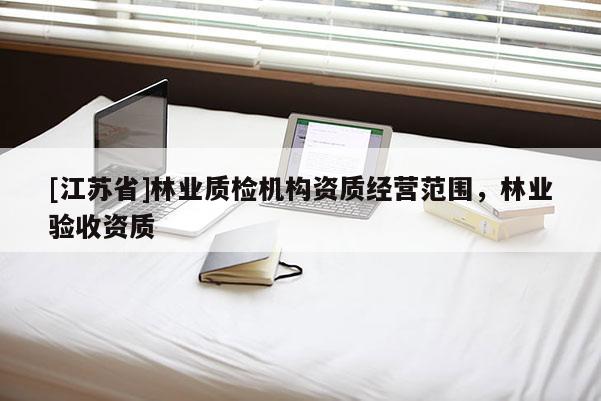 [江蘇省]林業質檢機構資質經營范圍，林業驗收資質
