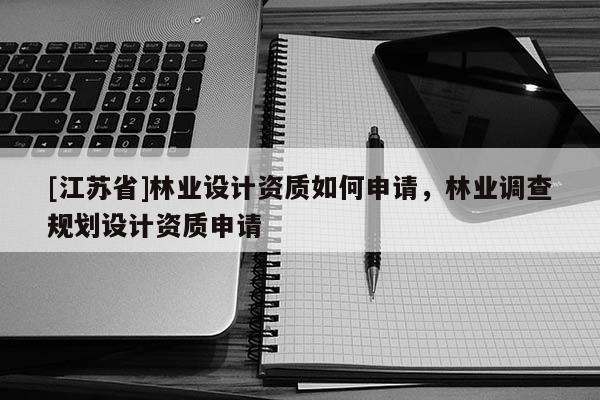 [江蘇省]林業設計資質如何申請，林業調查規劃設計資質申請