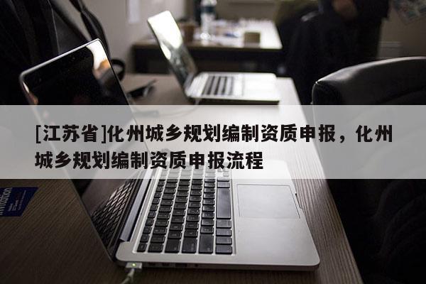 [江蘇省]化州城鄉規劃編制資質申報，化州城鄉規劃編制資質申報流程