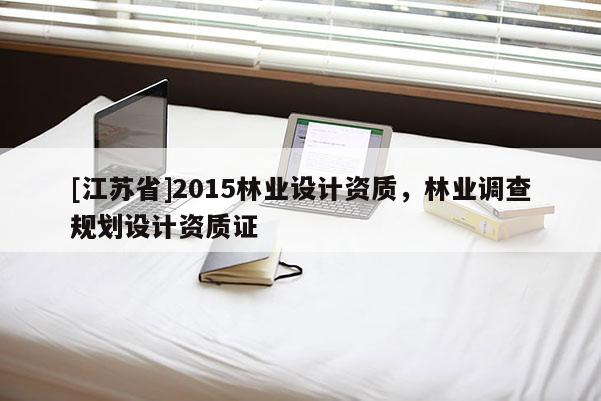 [江蘇省]2015林業設計資質，林業調查規劃設計資質證