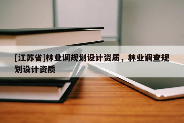 [江蘇省]林業調規劃設計資質，林業調查規劃設計資質