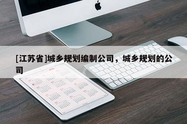 [江蘇省]城鄉(xiāng)規(guī)劃編制公司，城鄉(xiāng)規(guī)劃的公司