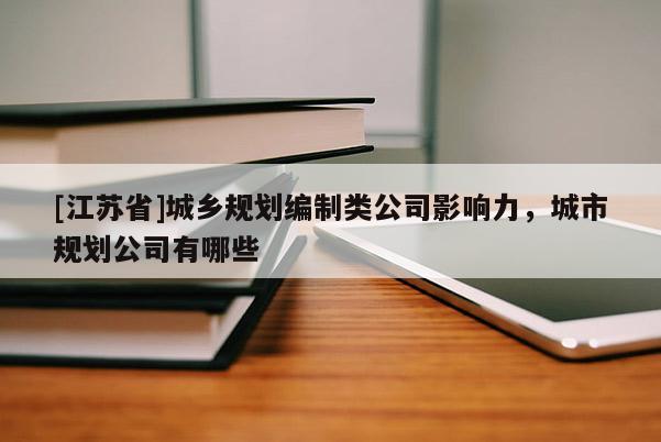 [江蘇省]城鄉規劃編制類公司影響力，城市規劃公司有哪些