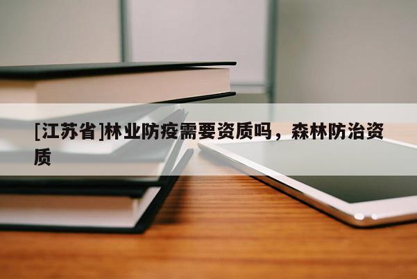 [江蘇省]林業(yè)防疫需要資質(zhì)嗎，森林防治資質(zhì)